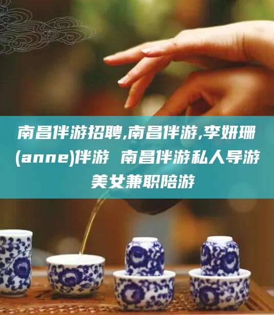 广东南昌伴游招聘,南昌伴游,李妍珊(anne)伴游 南昌伴游私人导游 美女兼职陪游