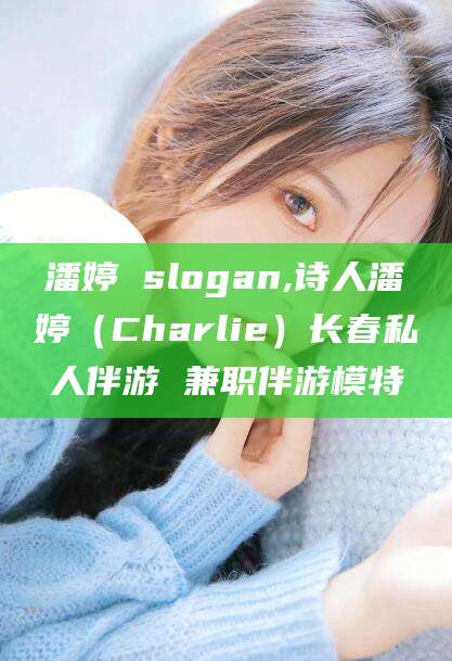 广东潘婷 slogan,诗人潘婷（Charlie）长春私人伴游 兼职伴游模特