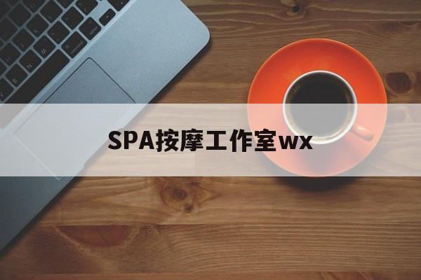 广东什么是spa按摩最新资讯（谁能告诉我哪里有广东SPA按摩工作室wx？）