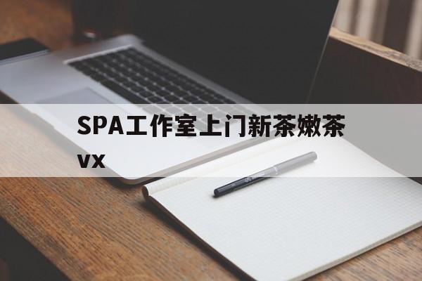 广东广州哪里可以找约茶新茶的品茶地最新资讯（谁能告诉我哪里有广东SPA工作室上门新茶嫩茶vx？）