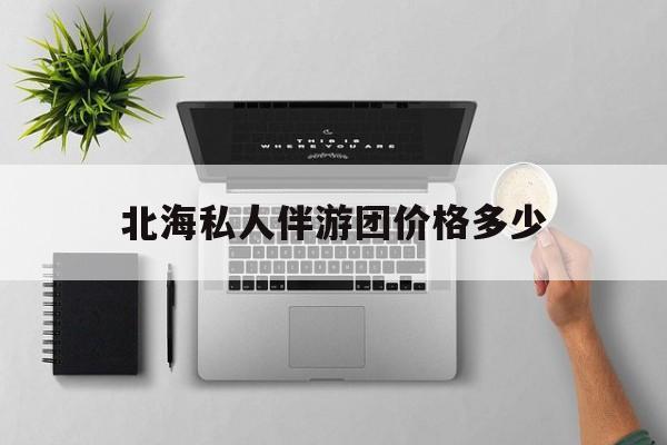 茉莉伴游伴游天下全国联盟最新资讯（谁能告诉我哪里有广东北海私人伴游团价格多少？）